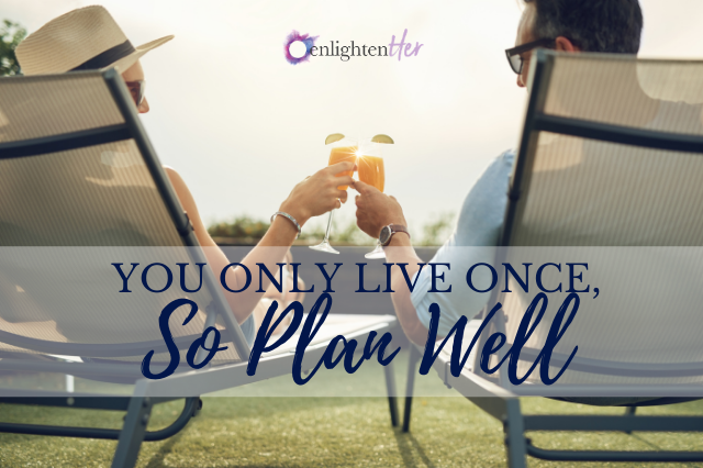 You Only Live Once, So Plan Well