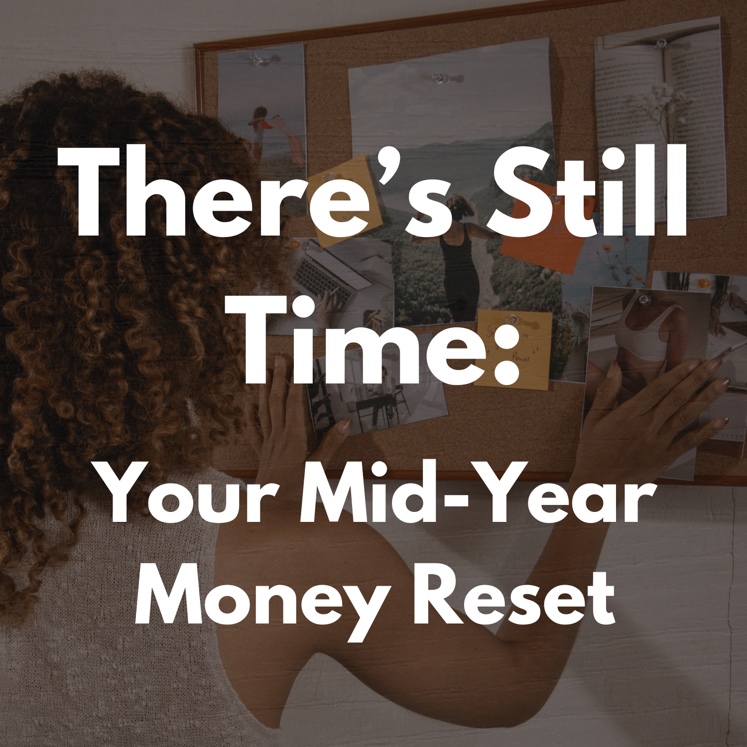 A woman with curly hair arranges photos on a cork vision board, overlaid with the text There's Still Time: Your Mid-Year Money Reset