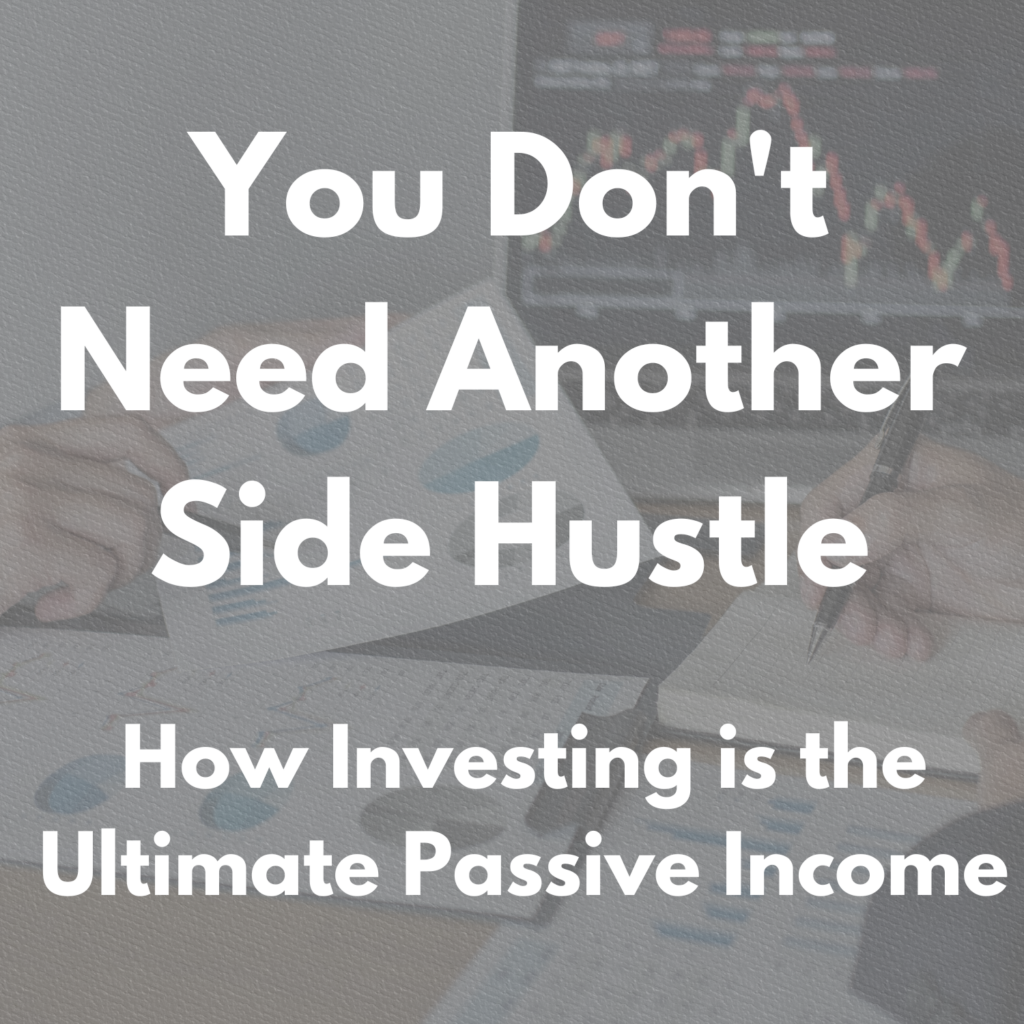 Blog header image reading "You Don't Need Another Side Hustle: How Investing is the Ultimate Passive Income" over a background of financial charts and investment paperwork