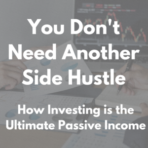 Blog header image reading "You Don't Need Another Side Hustle: How Investing is the Ultimate Passive Income" over a background of financial charts and investment paperwork